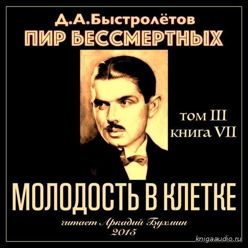 Быстролётов Дмитрий - Пир бессмертных 7. Молодость в клетке Аудиокнига