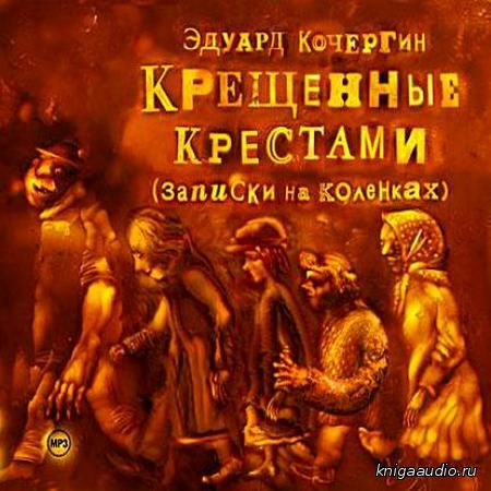 Кочергин Эдуард - Крещенные Крестами Аудиокнига