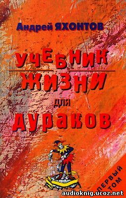 Андрей Яхонтов - Учебник Жизни для Дураков АудиокнигА