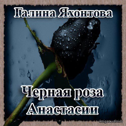 Яхонтова Галина - Черная роза Анастасии Аудиокнига