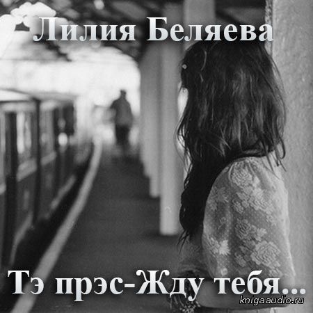 Беляева Лилия - Тэ прэс - Жду тебя... Аудиокнига