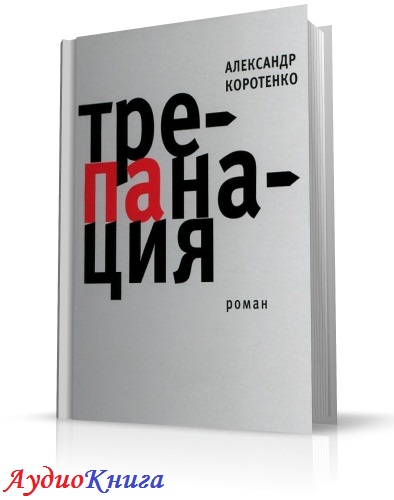 Коротенко Александр - Трепанация (аудиокнига)