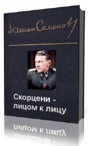 Юлиан  Семёнов  -  Скорцени-лицом к лицу  Аудиокнига