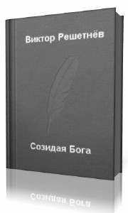 Виктор  Решетнев  -  Созидая Бога  Аудиокнига