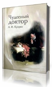 Александр  Куприн  -  Чудесный доктор  Аудиокнига