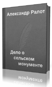 Александр  Ралот  -  Дело о сельском монументе  Аудиокнига