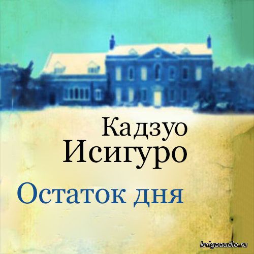 Исигуро Кадзуо - Остаток дня. Читает Кирсанов С. Аудиокнига