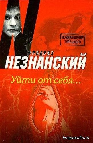 Незнанский Фридрих - Уйти от себя... Аудиокнига