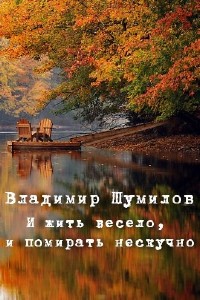 Владимир  Шумилов  -  И жить весело, и помирать нескучно  Аудиокнига